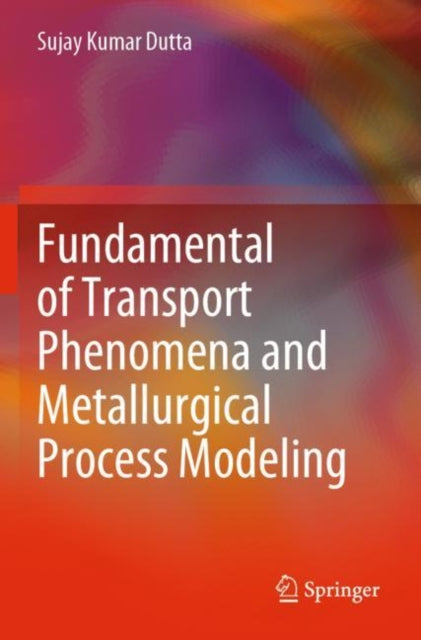 Book cover of: Fundamental of Transport Phenomena and Metallurgical Process Modeling. By: Sujay Kumar Dutta