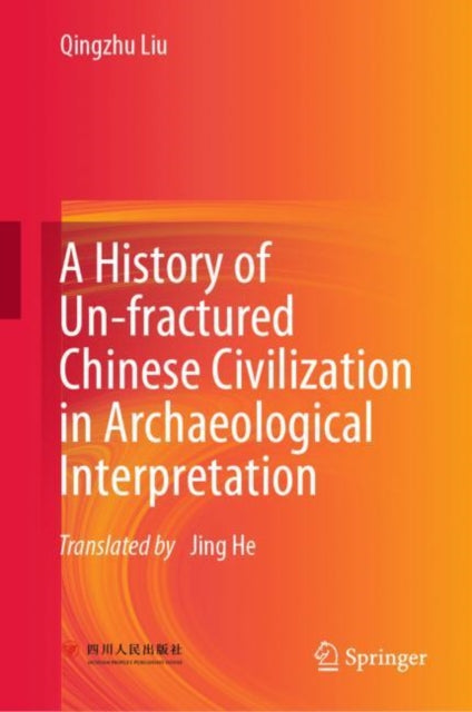Book cover of: History of Un-fractured Chinese Civilization in Archaeological Interpretation. By: Qingzhu Liu