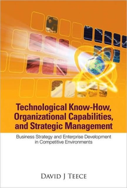 Book cover of: Technological Know-how, Organizational Capabilities, And Strategic Management: Business Strategy And Enterprise Development In Competitive Environments. By: David J. Teece