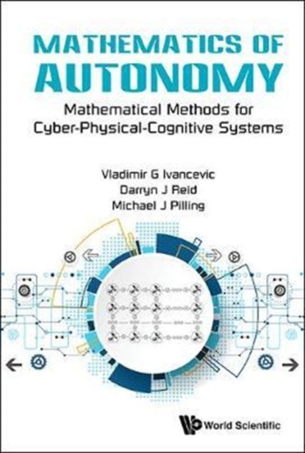 Book cover of: Mathematics Of Autonomy: Mathematical Methods For Cyber-physical-cognitive Systems. By: Vladimir G. Ivancevic