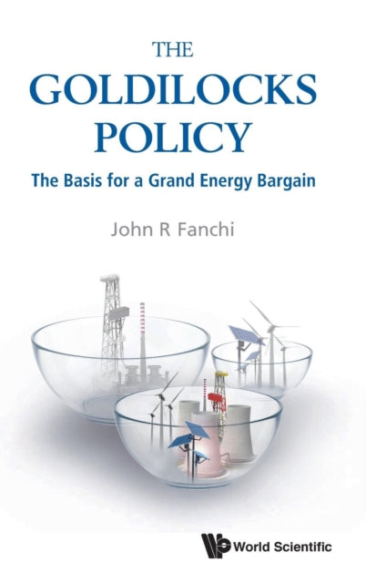 Book cover of: Goldilocks Policy, The: The Basis For A Grand Energy Bargain. By: John R. Fanchi