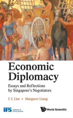 Economic Diplomacy: Essays And Reflections By Singapore's Negotiators