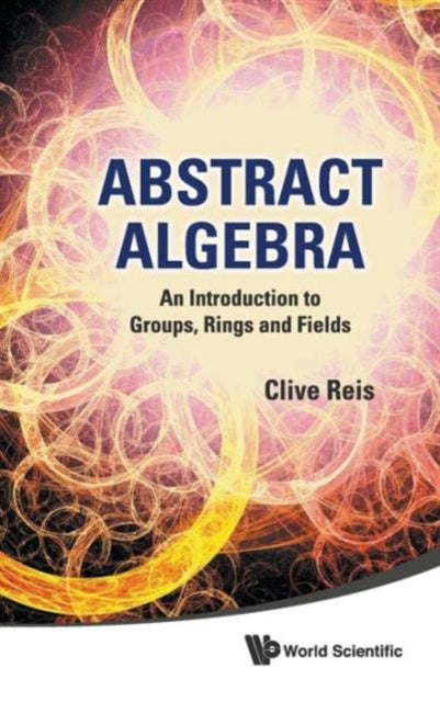 Book cover of: Abstract Algebra: An Introduction To Groups, Rings And Fields. By: Clive Reis