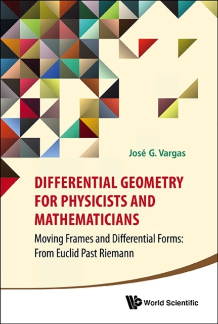 Book cover of: Differential Geometry For Physicists And Mathematicians: Moving Frames And Differential Forms: From Euclid Past Riemann. By: José G. Vargas