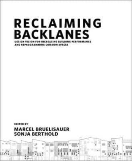 Book cover of: Reclaiming Backlanes: Design Vision For Increasing Building Performance And Reprogramming Common Spaces. By: Marcel Bruelisauer