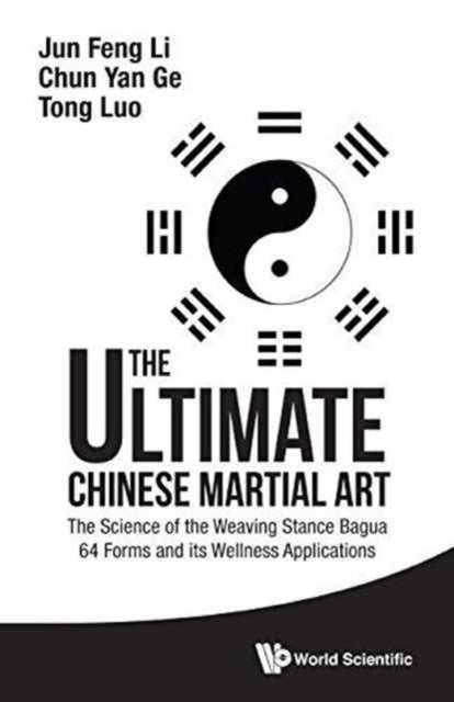 Book cover of: Ultimate Chinese Martial Art, The: The Science Of The Weaving Stance Bagua 64 Forms And Its Wellness Applications. By: Jun Feng Li