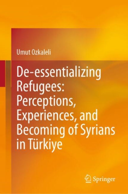 De-essentializing Refugees: Perceptions, Experiences, and Becoming of Syrians in Turkiye