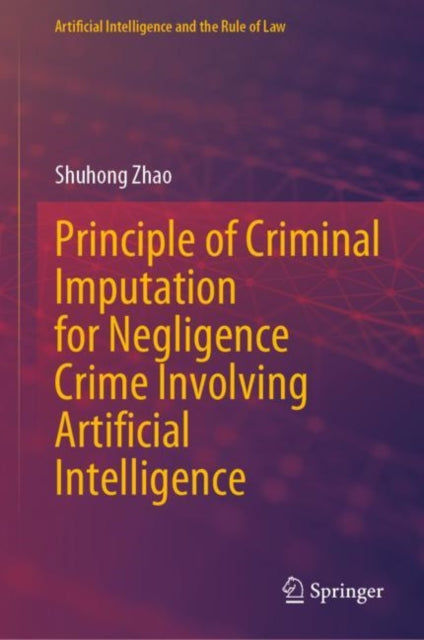 Book cover of: Principle of Criminal Imputation for Negligence Crime Involving Artificial Intelligence. By: Shuhong Zhao