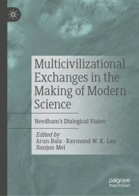 Book cover of: Multicivilizational Exchanges in the Making of Modern Science. By: Arun Bala