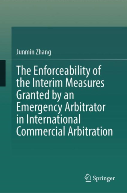 Book cover of: Enforceability of the Interim Measures Granted by an Emergency Arbitrator in International Commercial Arbitration. By: Junmin Zhang