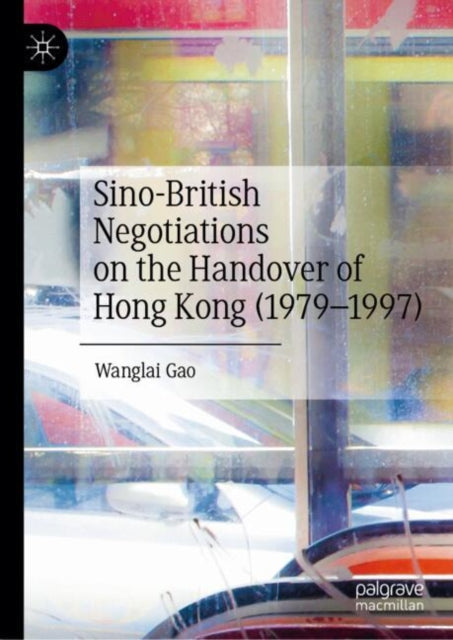 Book cover of: Sino-British Negotiations on the Handover of Hong Kong (1979–1997). By: Wanglai Gao