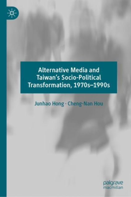 Book cover of: Alternative Media and Taiwan’s Socio-Political Transformation, 1970s–1990s. By: Junhao Hong
