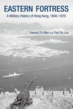Eastern Fortress – A Military History of Hong Kong, 1840–1970