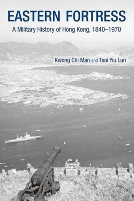 Book cover of: Eastern Fortress – A Military History of Hong Kong, 1840–1970. By: Chi Man Kwong