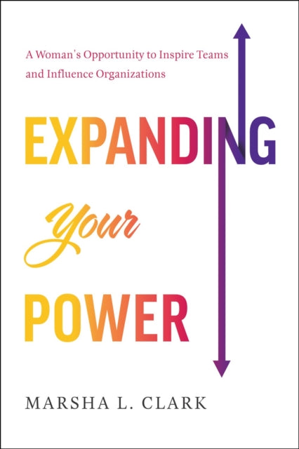 Expanding Your Power, A Woman's Opportunity to Inspire Teams and Influence Organizations 9798886451900 Marsha L. Clark