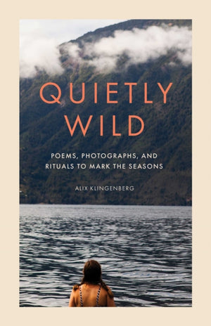 Quietly Wild, Poems, Photographs, and Rituals to Mark the Seasons