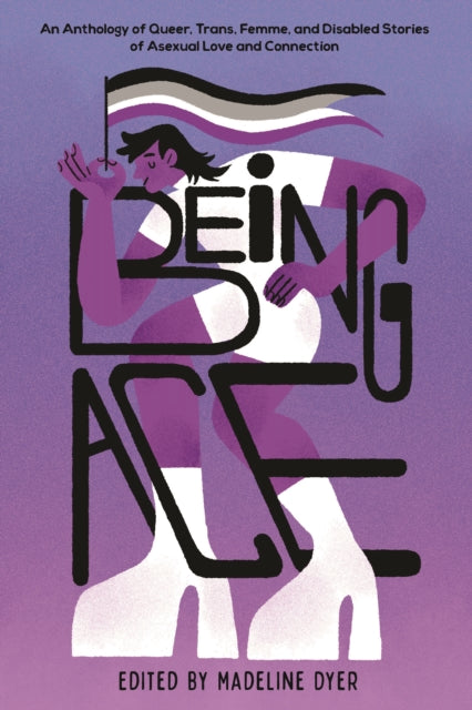 Being Ace, An Anthology of Queer, Trans, Femme, and Disabled Stories of Asexual Love and Connection 9798890039415 Madeline Dyer